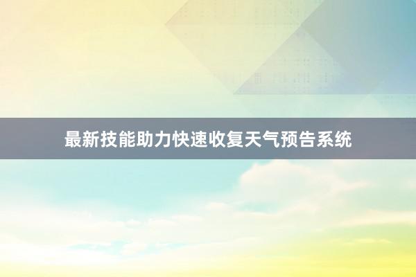 最新技能助力快速收复天气预告系统